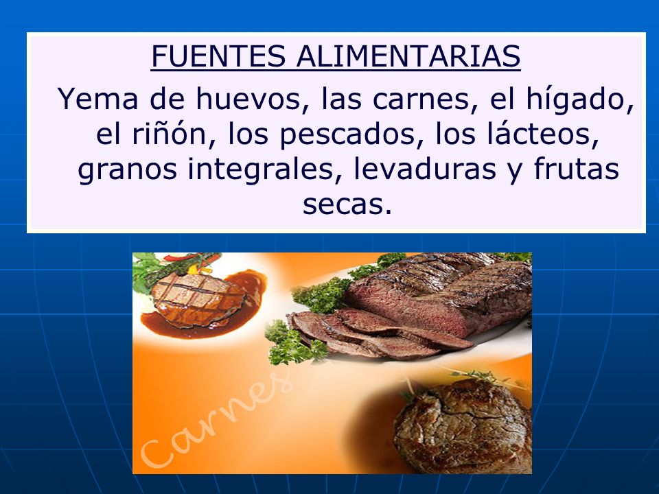 FUENTES ALIMENTARIAS Yema de huevos, las carnes, el hígado, el riñón, los pescados, los lácteos, granos integrales, levaduras y frutas secas.