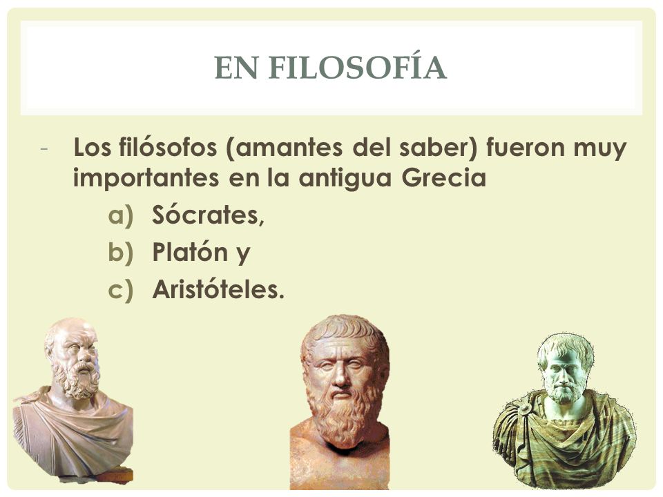 En Filosofía Los filósofos (amantes del saber) fueron muy importantes en la antigua Grecia. Sócrates,
