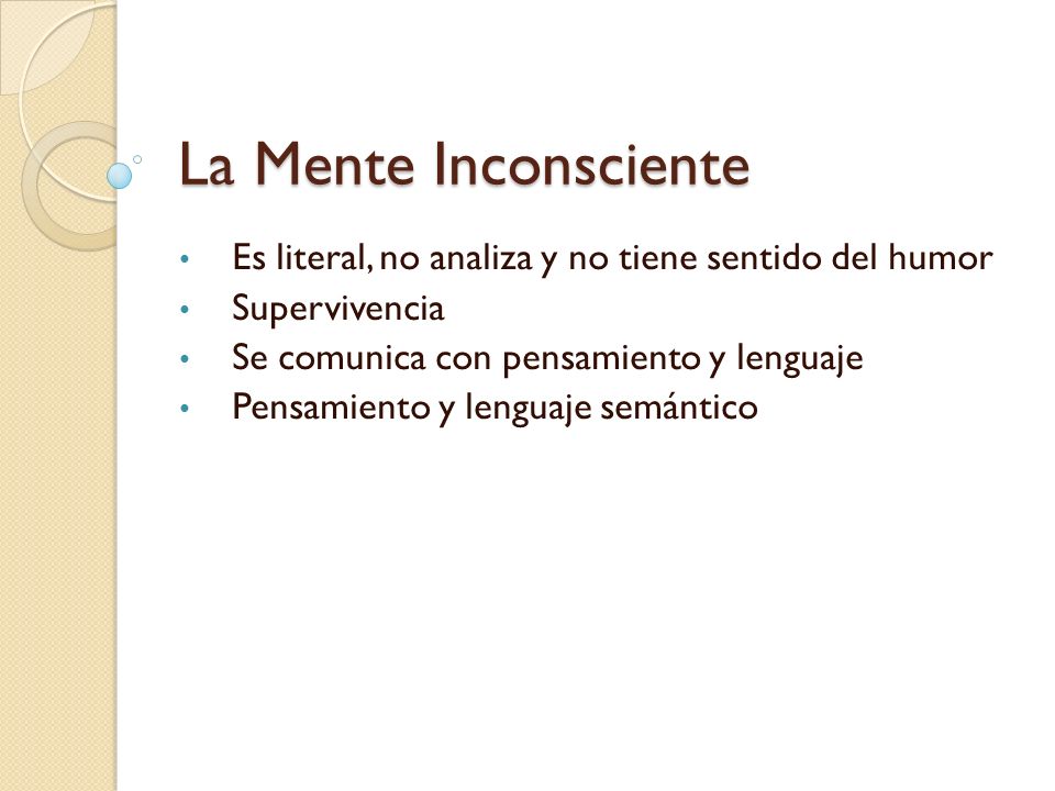 La Mente Inconsciente Es literal, no analiza y no tiene sentido del humor. Supervivencia. Se comunica con pensamiento y lenguaje.