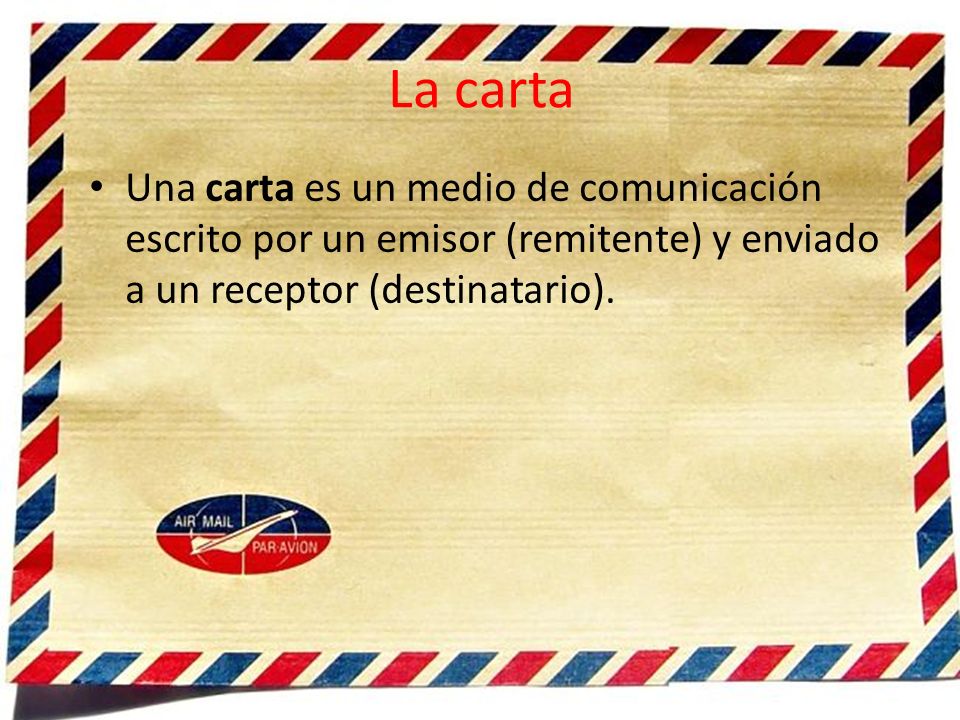 La carta Una carta es un medio de comunicación escrito por un emisor (remitente) y enviado a un receptor (destinatario).
