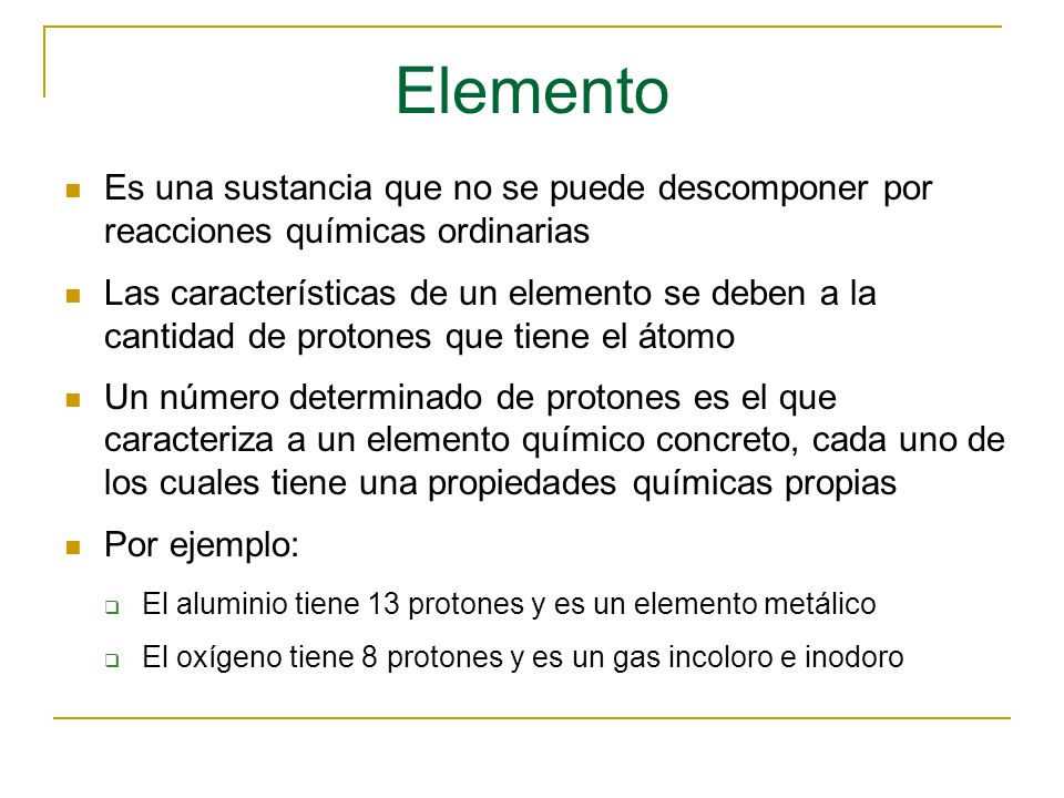 Elemento Es una sustancia que no se puede descomponer por reacciones químicas ordinarias.