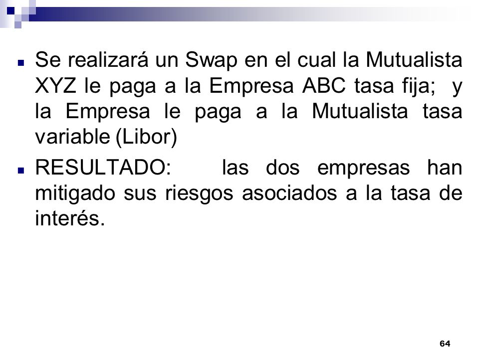 Se realizará un Swap en el cual la Mutualista XYZ le paga a la Empresa ABC tasa fija; y la Empresa le paga a la Mutualista tasa variable (Libor)