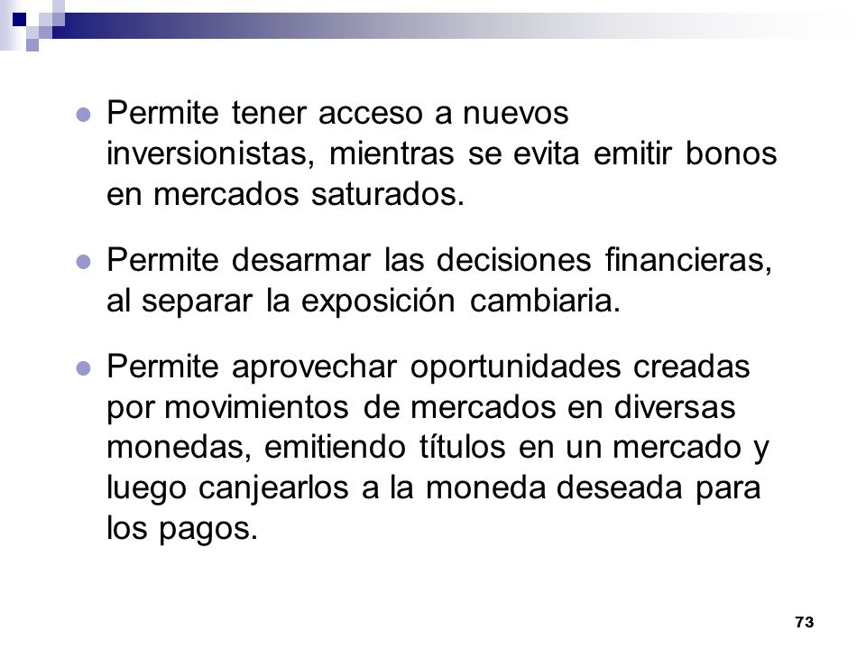 Permite tener acceso a nuevos inversionistas, mientras se evita emitir bonos en mercados saturados.