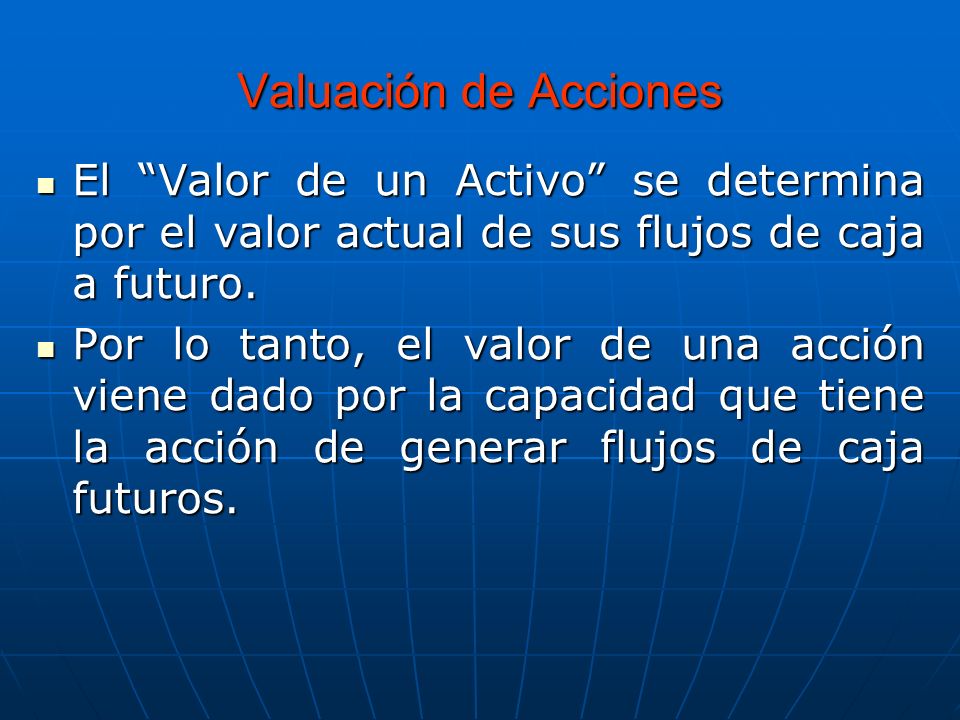 Valuación de Acciones El Valor de un Activo se determina por el valor actual de sus flujos de caja a futuro.