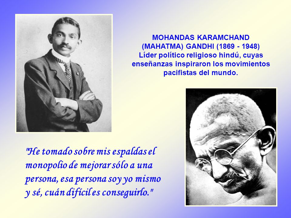 MOHANDAS KARAMCHAND (MAHATMA) GANDHI ( ) Líder político religioso hindú, cuyas enseñanzas inspiraron los movimientos pacifistas del mundo.