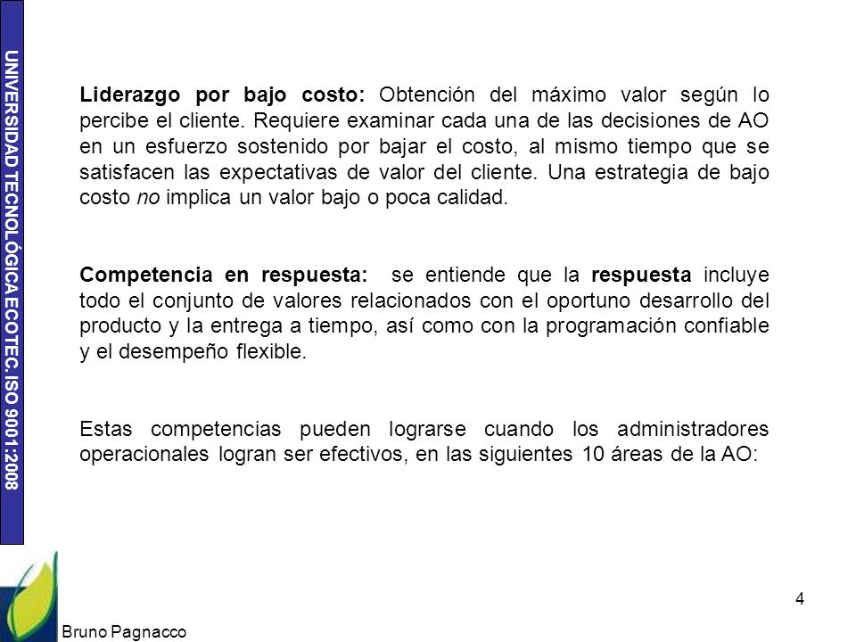 Liderazgo por bajo costo: Obtención del máximo valor según lo percibe el cliente. Requiere examinar cada una de las decisiones de AO en un esfuerzo sostenido por bajar el costo, al mismo tiempo que se satisfacen las expectativas de valor del cliente. Una estrategia de bajo costo no implica un valor bajo o poca calidad.