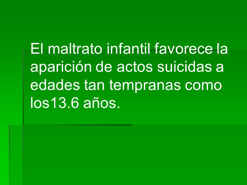 El maltrato infantil favorece la aparición de actos suicidas a edades tan tempranas como los13.6 años.