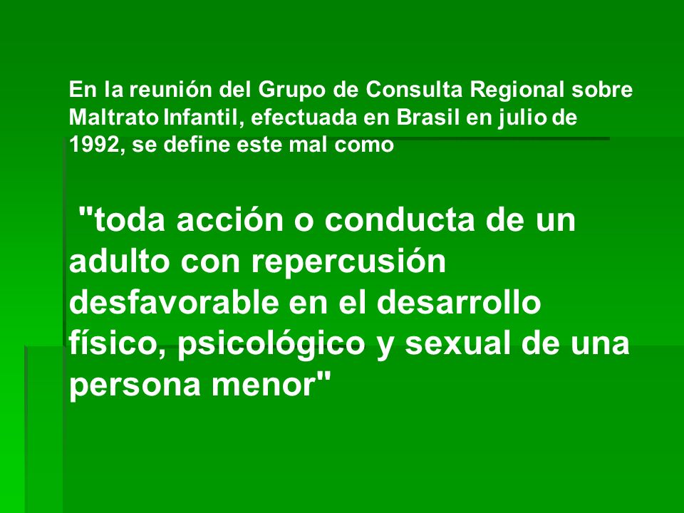 En la reunión del Grupo de Consulta Regional sobre Maltrato Infantil, efectuada en Brasil en julio de 1992, se define este mal como