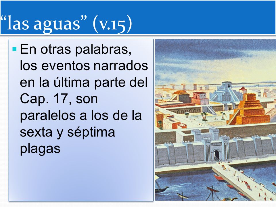 las aguas (v.15) En otras palabras, los eventos narrados en la última parte del Cap.