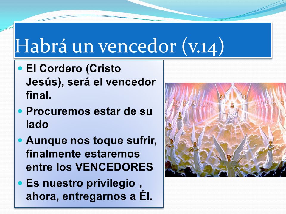 Habrá un vencedor (v.14) El Cordero (Cristo Jesús), será el vencedor final. Procuremos estar de su lado.