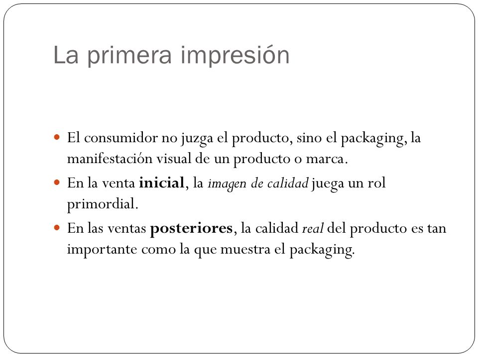 La primera impresión El consumidor no juzga el producto, sino el packaging, la manifestación visual de un producto o marca.