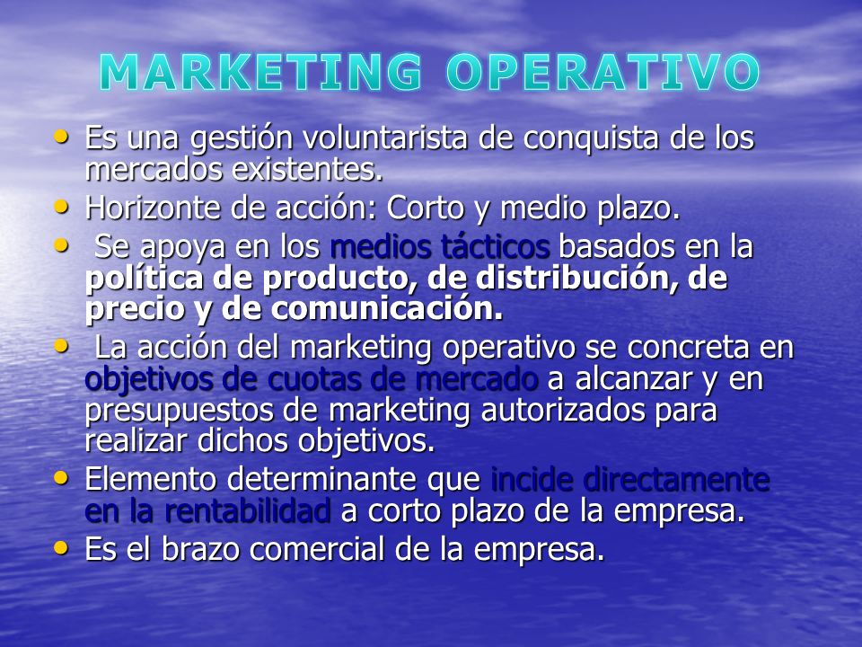 MARKETING OPERATIVO Es una gestión voluntarista de conquista de los mercados existentes. Horizonte de acción: Corto y medio plazo.