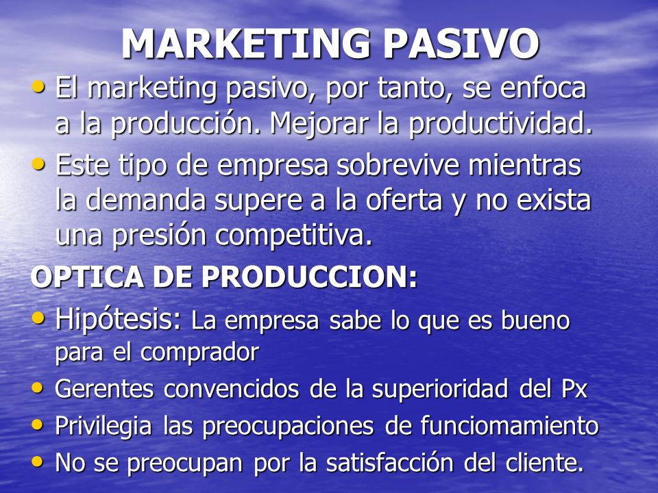 MARKETING PASIVO El marketing pasivo, por tanto, se enfoca a la producción. Mejorar la productividad.