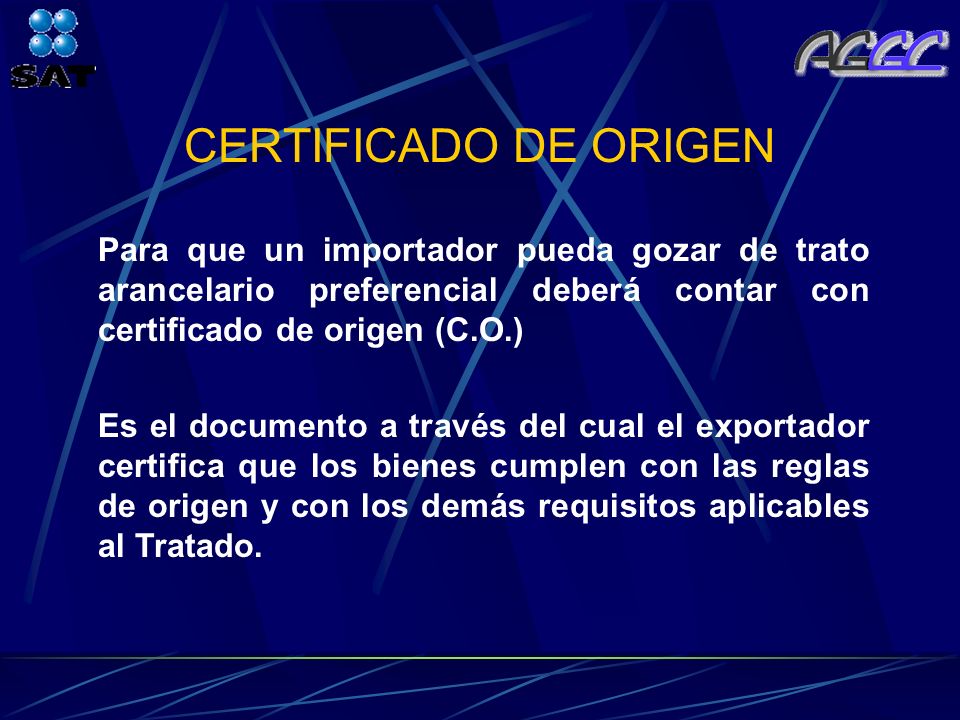 CERTIFICADO DE ORIGEN Para que un importador pueda gozar de trato arancelario preferencial deberá contar con certificado de origen (C.O.)