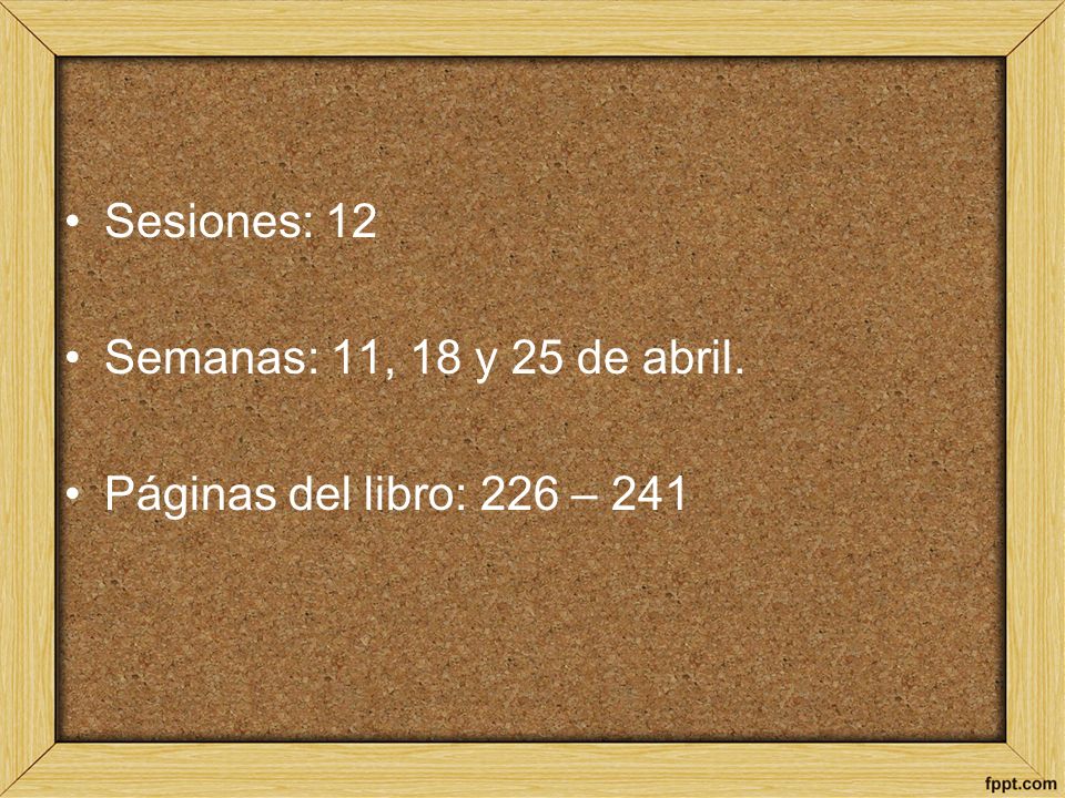 Sesiones: 12 Semanas: 11, 18 y 25 de abril. Páginas del libro: 226 – 241