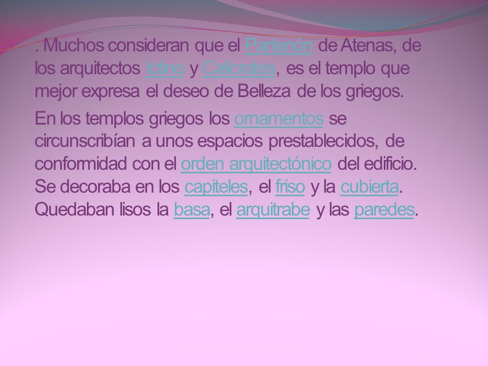. Muchos consideran que el Partenón de Atenas, de los arquitectos Ictino y Calícrates, es el templo que mejor expresa el deseo de Belleza de los griegos.