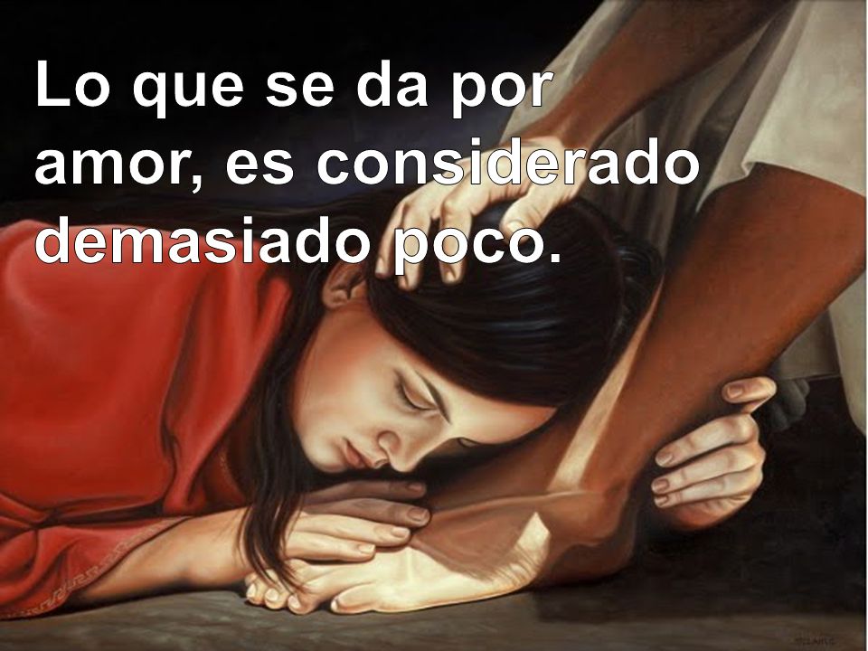 Lo que se da por amor, es considerado demasiado poco.