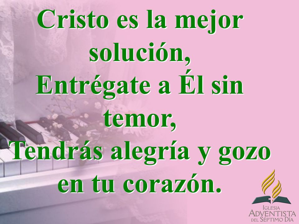Cristo es la mejor solución, Entrégate a Él sin temor, Tendrás alegría y gozo en tu corazón.