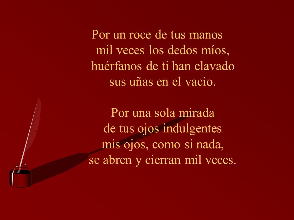 Por un roce de tus manos mil veces los dedos míos, huérfanos de ti han clavado sus uñas en el vacío.