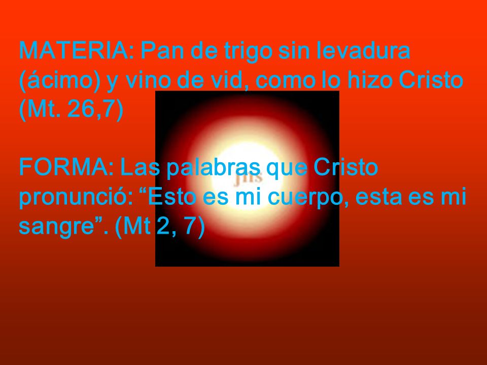 MATERIA: Pan de trigo sin levadura (ácimo) y vino de vid, como lo hizo Cristo (Mt. 26,7)