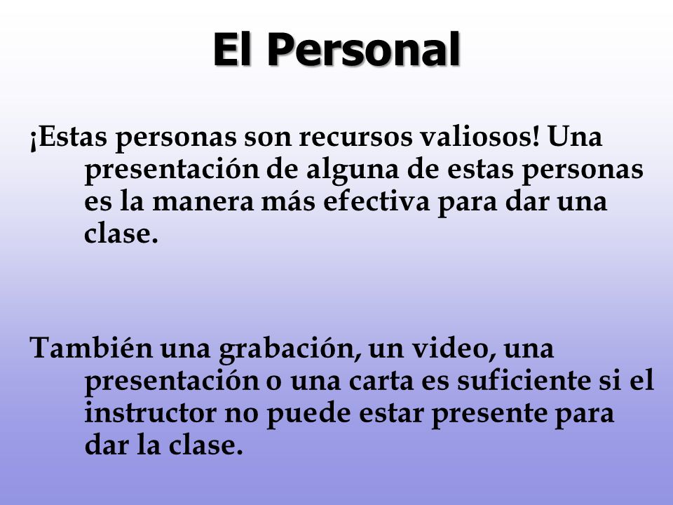 El Personal ¡Estas personas son recursos valiosos! Una presentación de alguna de estas personas es la manera más efectiva para dar una clase.
