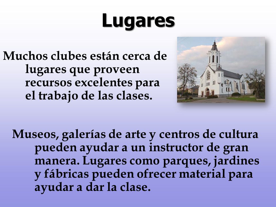 Lugares Muchos clubes están cerca de lugares que proveen recursos excelentes para el trabajo de las clases.