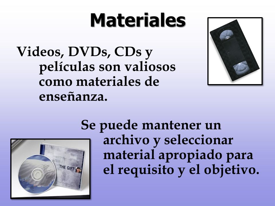 Materiales Videos, DVDs, CDs y películas son valiosos como materiales de enseñanza.