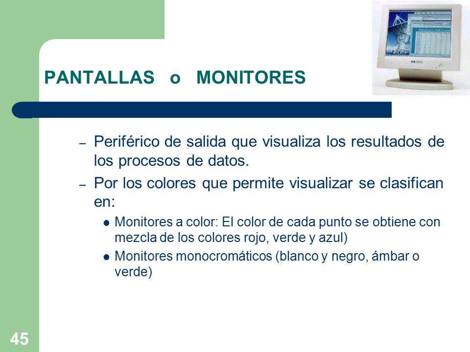 PANTALLAS o MONITORES Periférico de salida que visualiza los resultados de los procesos de datos.