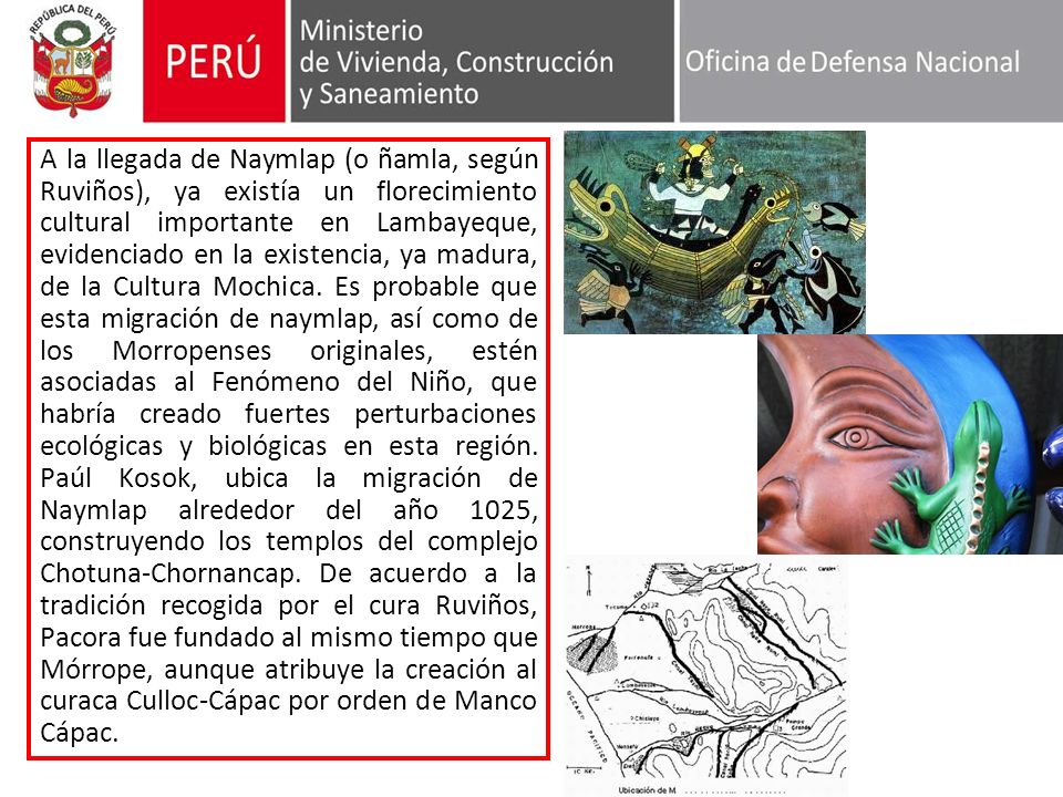 A la llegada de Naymlap (o ñamla, según Ruviños), ya existía un florecimiento cultural importante en Lambayeque, evidenciado en la existencia, ya madura, de la Cultura Mochica.