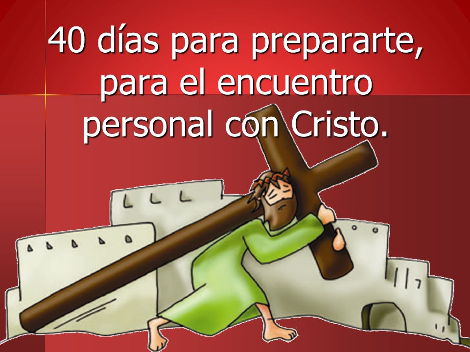 40 días para prepararte, para el encuentro personal con Cristo.
