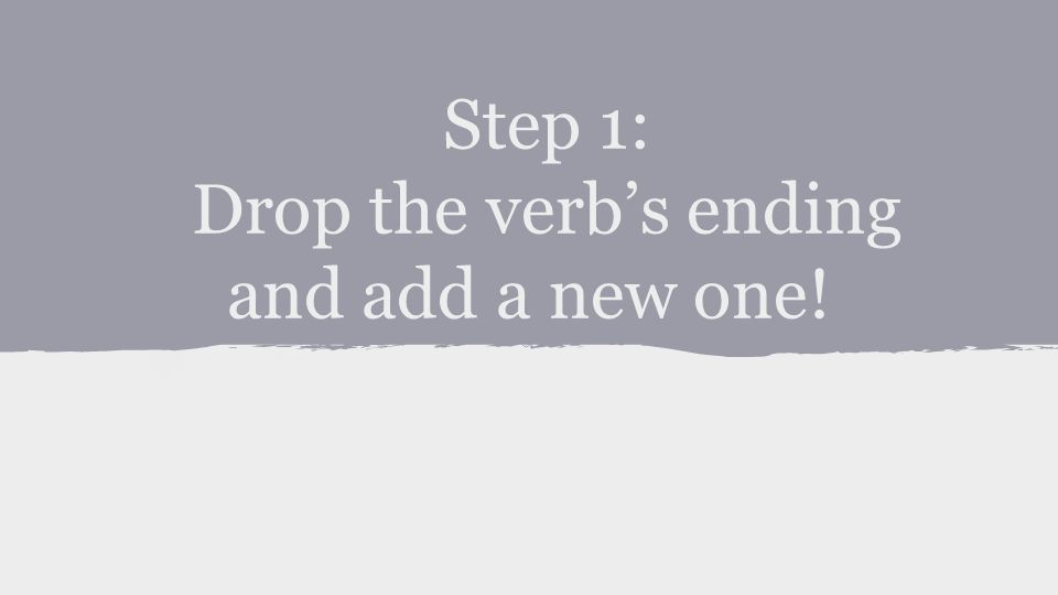 Step 1: Drop the verb’s ending and add a new one!