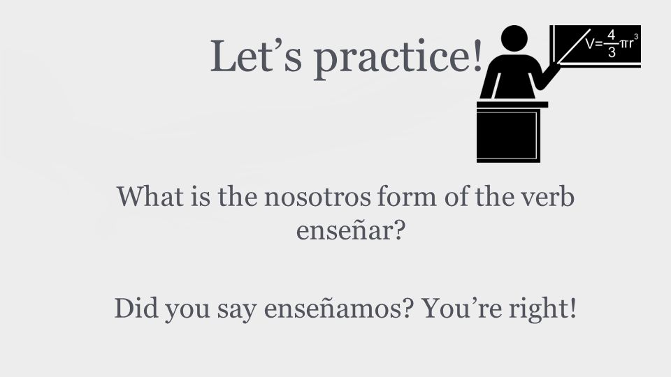 Let’s practice! What is the nosotros form of the verb enseñar