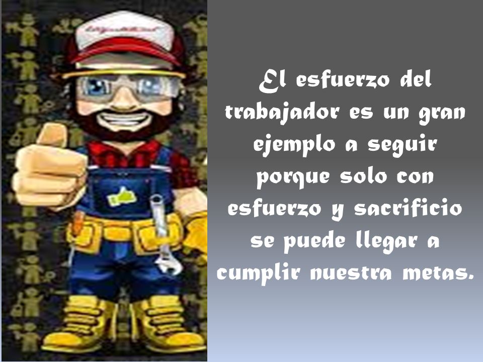 El esfuerzo del trabajador es un gran ejemplo a seguir porque solo con esfuerzo y sacrificio se puede llegar a cumplir nuestra metas.