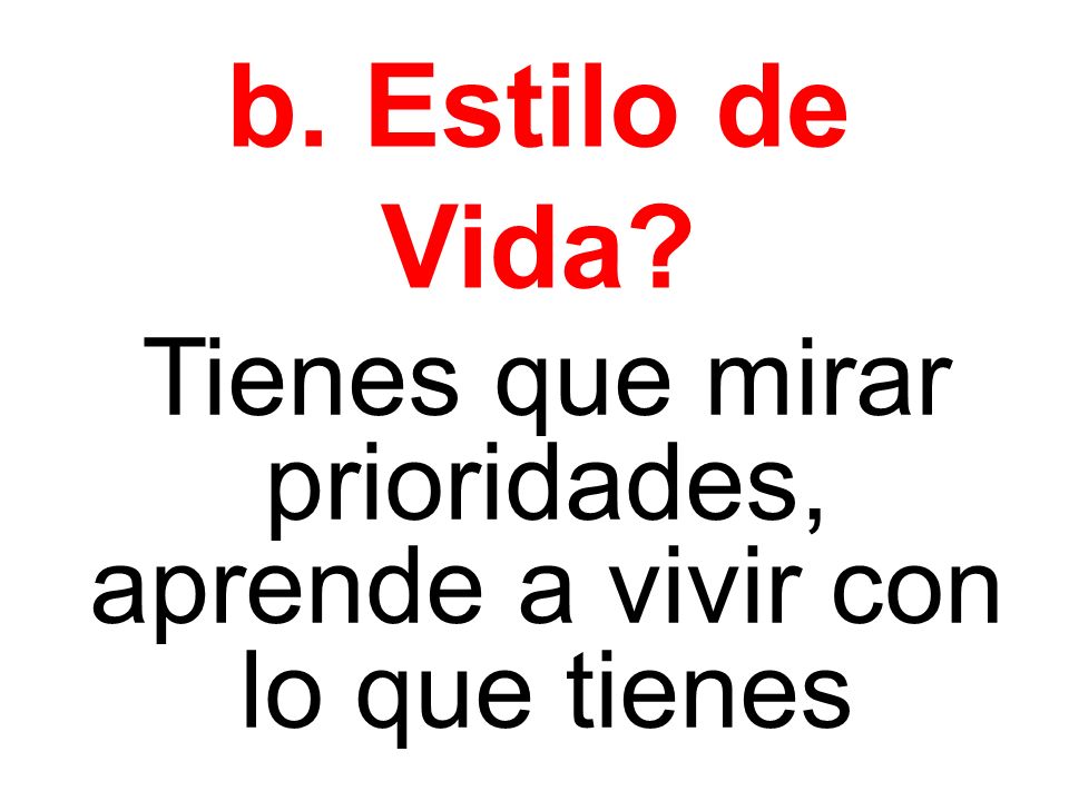 Tienes que mirar prioridades, aprende a vivir con lo que tienes