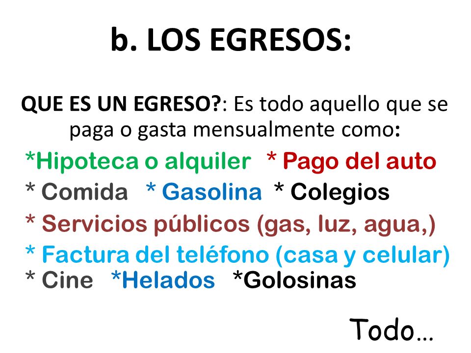 b. LOS EGRESOS: QUE ES UN EGRESO : Es todo aquello que se paga o gasta mensualmente como: *Hipoteca o alquiler * Pago del auto.