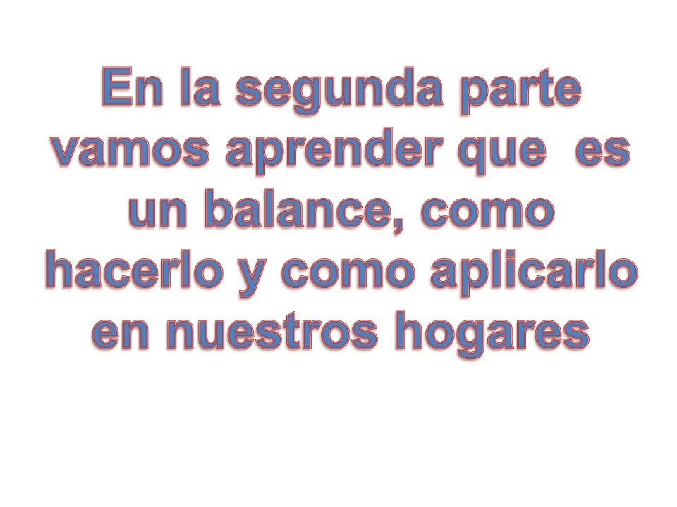 En la segunda parte vamos aprender que es un balance, como hacerlo y como aplicarlo en nuestros hogares