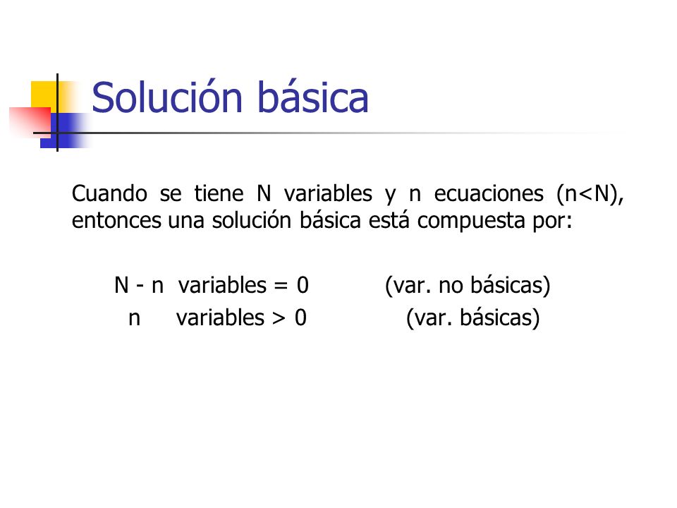 Solución básica Cuando se tiene N variables y n ecuaciones (n<N), entonces una solución básica está compuesta por: