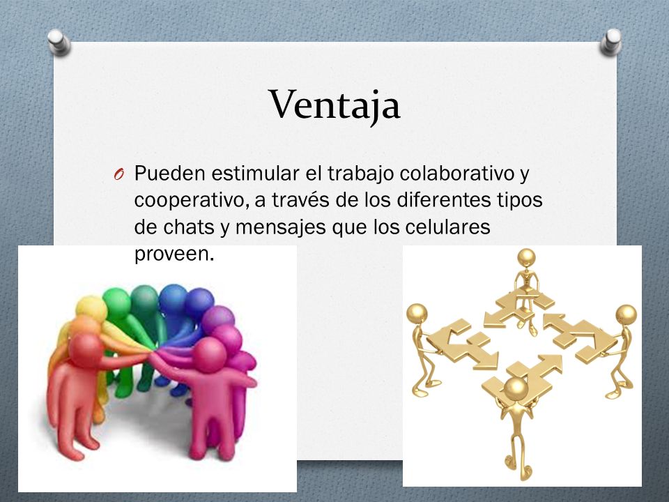 Ventaja Pueden estimular el trabajo colaborativo y cooperativo, a través de los diferentes tipos de chats y mensajes que los celulares proveen.