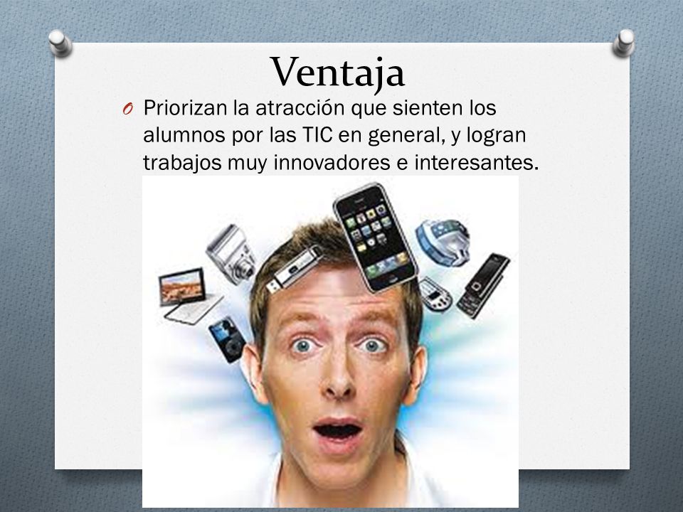 Ventaja Priorizan la atracción que sienten los alumnos por las TIC en general, y logran trabajos muy innovadores e interesantes.