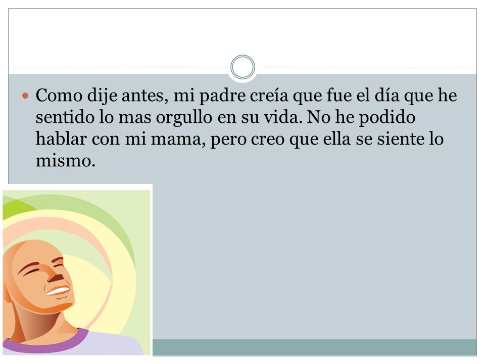Como dije antes, mi padre creía que fue el día que he sentido lo mas orgullo en su vida.