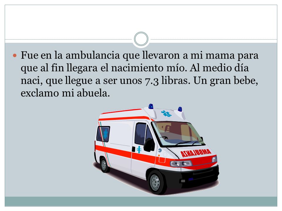 Fue en la ambulancia que llevaron a mi mama para que al fin llegara el nacimiento mío.