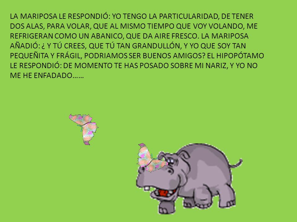 LA MARIPOSA LE RESPONDIÓ: YO TENGO LA PARTICULARIDAD, DE TENER DOS ALAS, PARA VOLAR, QUE AL MISMO TIEMPO QUE VOY VOLANDO, ME REFRIGERAN COMO UN ABANICO, QUE DA AIRE FRESCO.