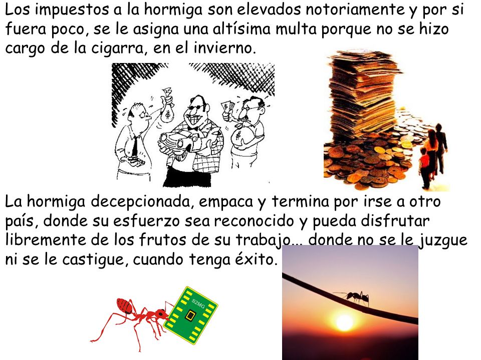 Los impuestos a la hormiga son elevados notoriamente y por si fuera poco, se le asigna una altísima multa porque no se hizo cargo de la cigarra, en el invierno.