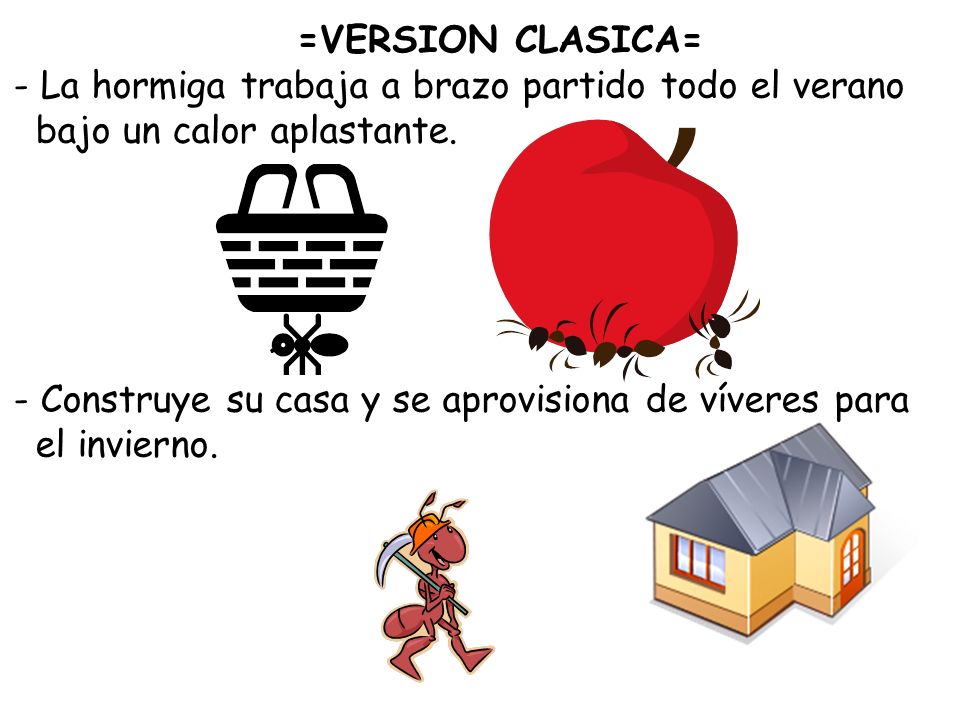 =VERSION CLASICA= La hormiga trabaja a brazo partido todo el verano. bajo un calor aplastante. - Construye su casa y se aprovisiona de víveres para.