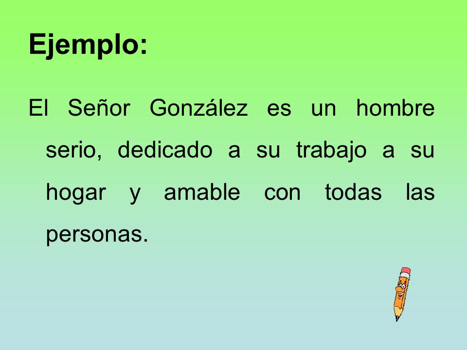 Ejemplo: El Señor González es un hombre serio, dedicado a su trabajo a su hogar y amable con todas las personas.