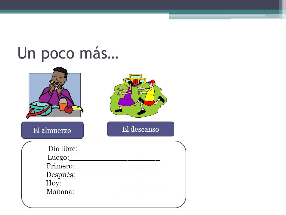 Un poco más… El almuerzo El descanso Día libre:__________________