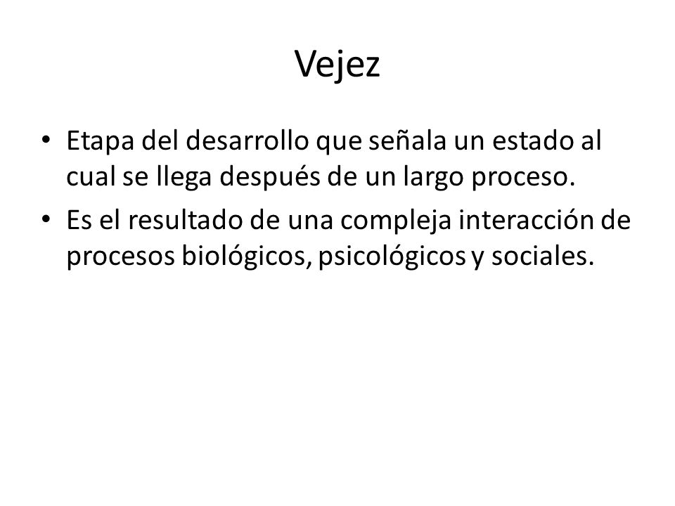 Vejez Etapa del desarrollo que señala un estado al cual se llega después de un largo proceso.