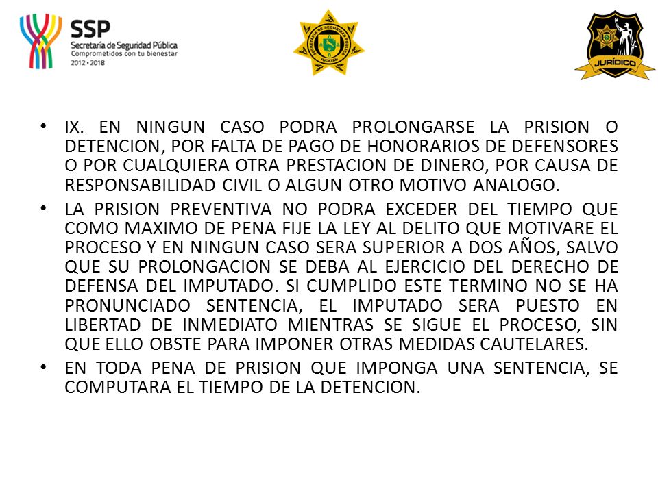 IX. EN NINGUN CASO PODRA PROLONGARSE LA PRISION O DETENCION, POR FALTA DE PAGO DE HONORARIOS DE DEFENSORES O POR CUALQUIERA OTRA PRESTACION DE DINERO, POR CAUSA DE RESPONSABILIDAD CIVIL O ALGUN OTRO MOTIVO ANALOGO.