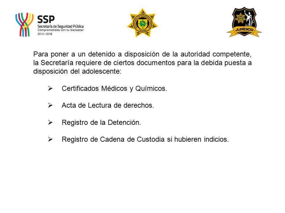 Para poner a un detenido a disposición de la autoridad competente, la Secretaría requiere de ciertos documentos para la debida puesta a disposición del adolescente: