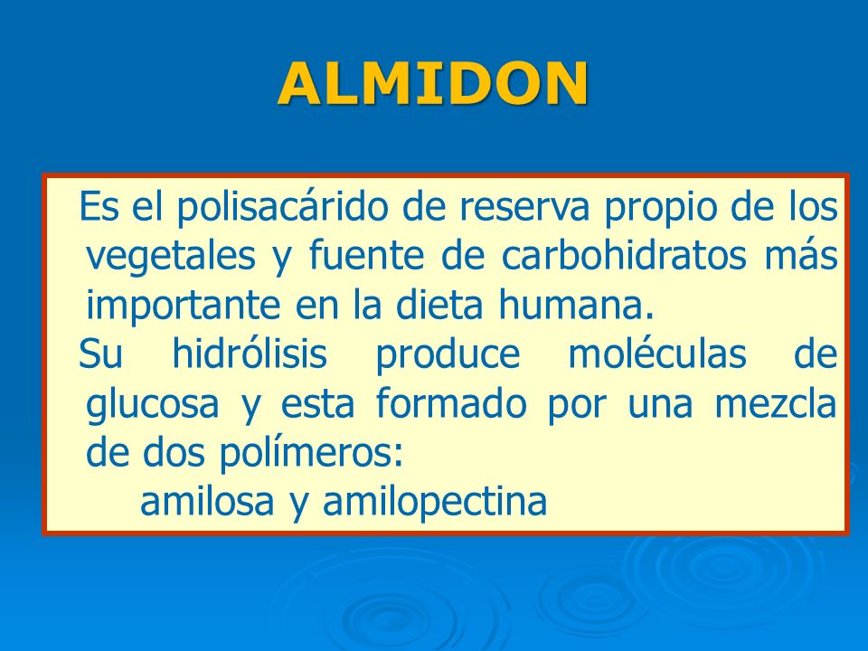ALMIDON Es el polisacárido de reserva propio de los vegetales y fuente de carbohidratos más importante en la dieta humana.